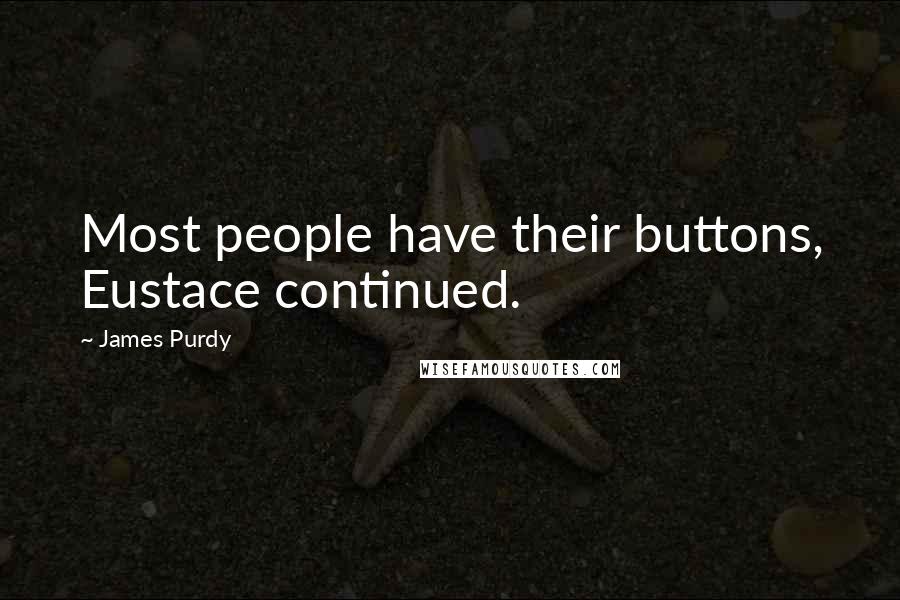 James Purdy Quotes: Most people have their buttons, Eustace continued.