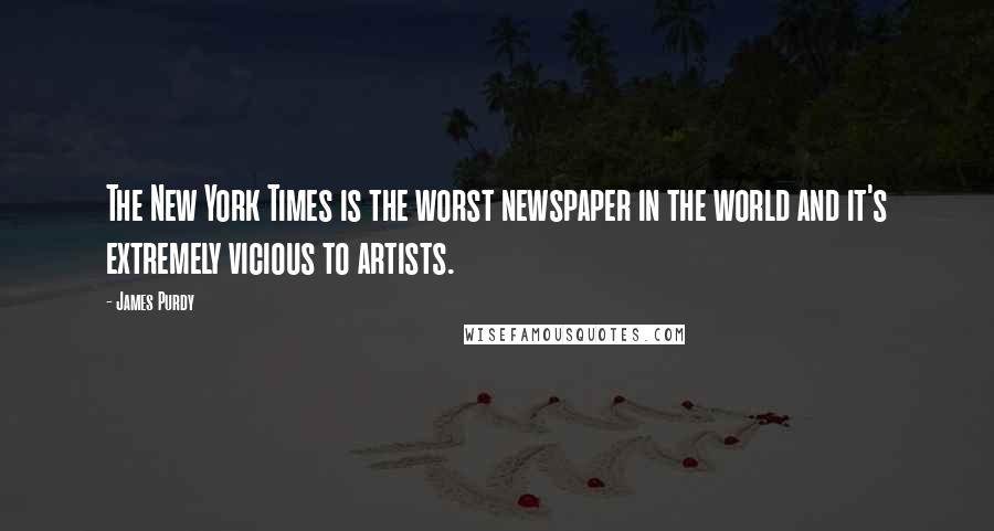 James Purdy Quotes: The New York Times is the worst newspaper in the world and it's extremely vicious to artists.