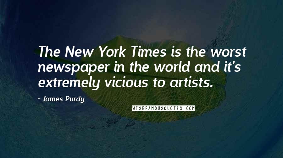 James Purdy Quotes: The New York Times is the worst newspaper in the world and it's extremely vicious to artists.