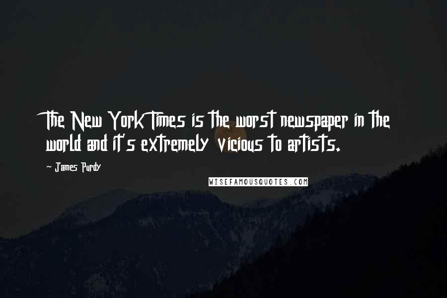 James Purdy Quotes: The New York Times is the worst newspaper in the world and it's extremely vicious to artists.