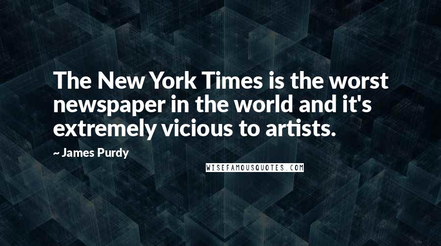 James Purdy Quotes: The New York Times is the worst newspaper in the world and it's extremely vicious to artists.