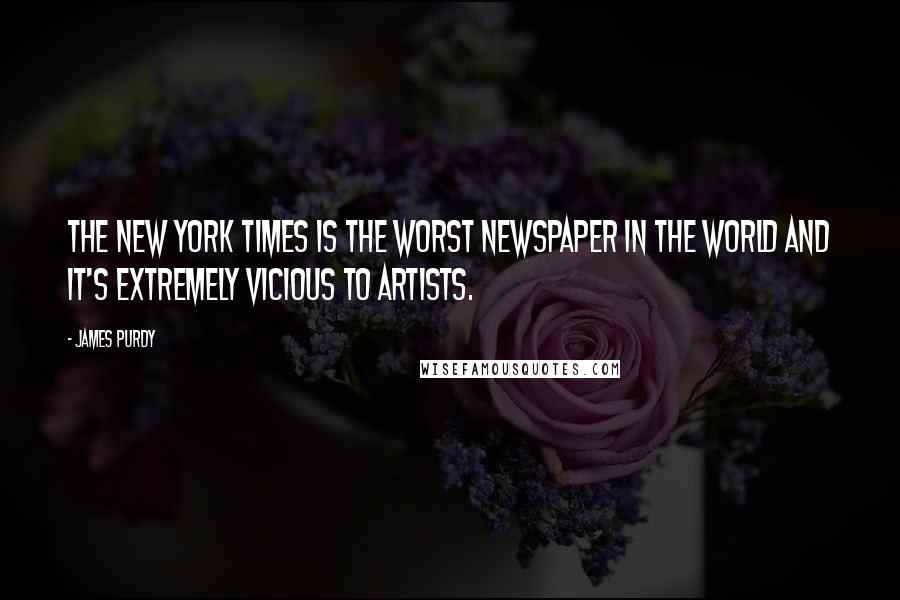 James Purdy Quotes: The New York Times is the worst newspaper in the world and it's extremely vicious to artists.