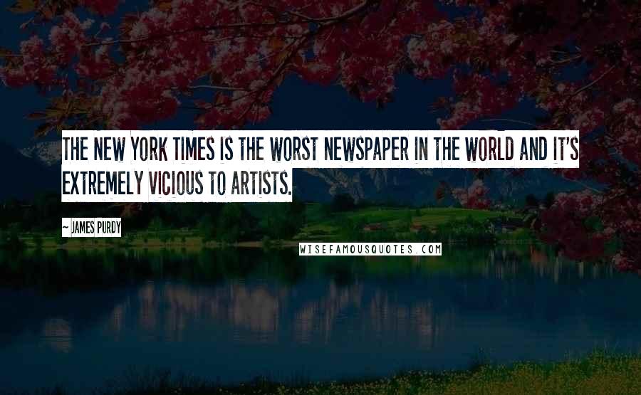 James Purdy Quotes: The New York Times is the worst newspaper in the world and it's extremely vicious to artists.