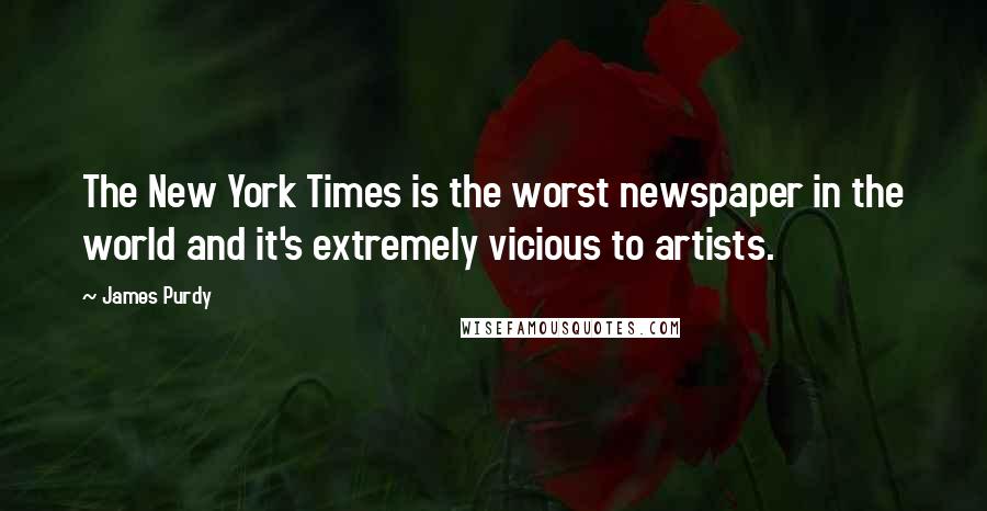 James Purdy Quotes: The New York Times is the worst newspaper in the world and it's extremely vicious to artists.