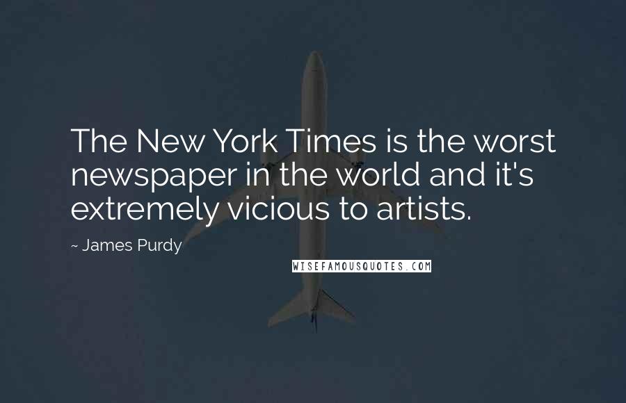 James Purdy Quotes: The New York Times is the worst newspaper in the world and it's extremely vicious to artists.