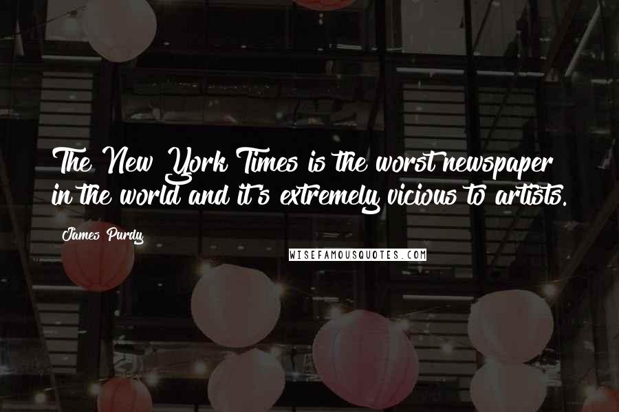 James Purdy Quotes: The New York Times is the worst newspaper in the world and it's extremely vicious to artists.