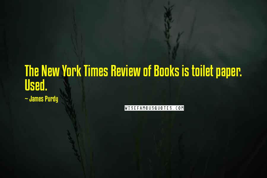 James Purdy Quotes: The New York Times Review of Books is toilet paper. Used.