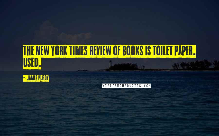 James Purdy Quotes: The New York Times Review of Books is toilet paper. Used.