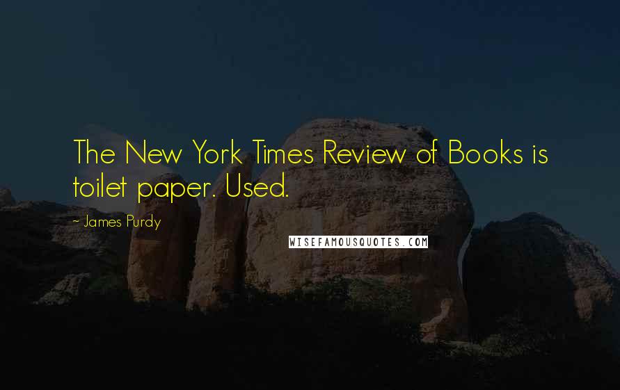 James Purdy Quotes: The New York Times Review of Books is toilet paper. Used.