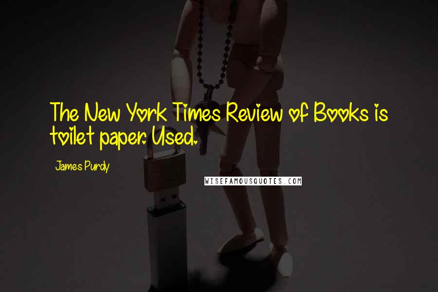 James Purdy Quotes: The New York Times Review of Books is toilet paper. Used.