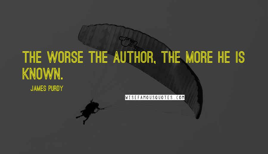 James Purdy Quotes: The worse the author, the more he is known.