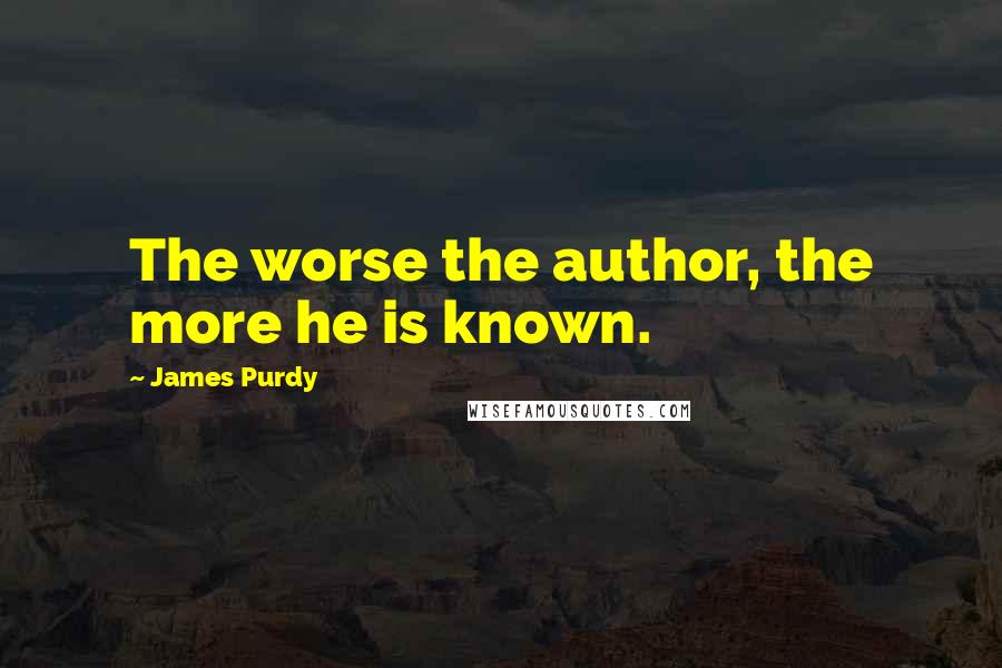 James Purdy Quotes: The worse the author, the more he is known.