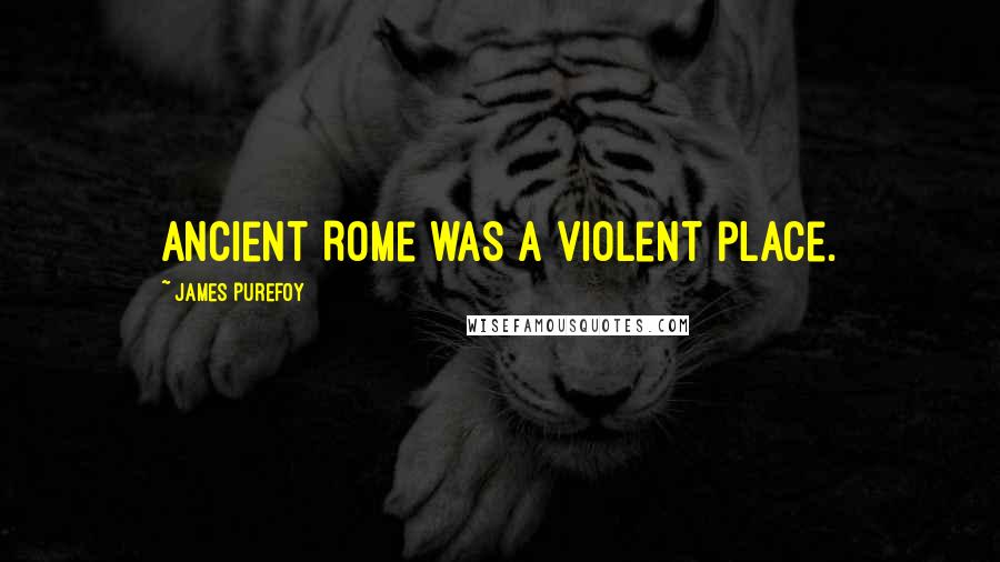 James Purefoy Quotes: Ancient Rome was a violent place.