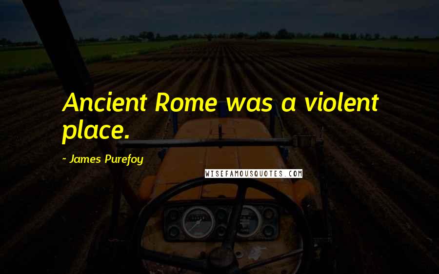 James Purefoy Quotes: Ancient Rome was a violent place.