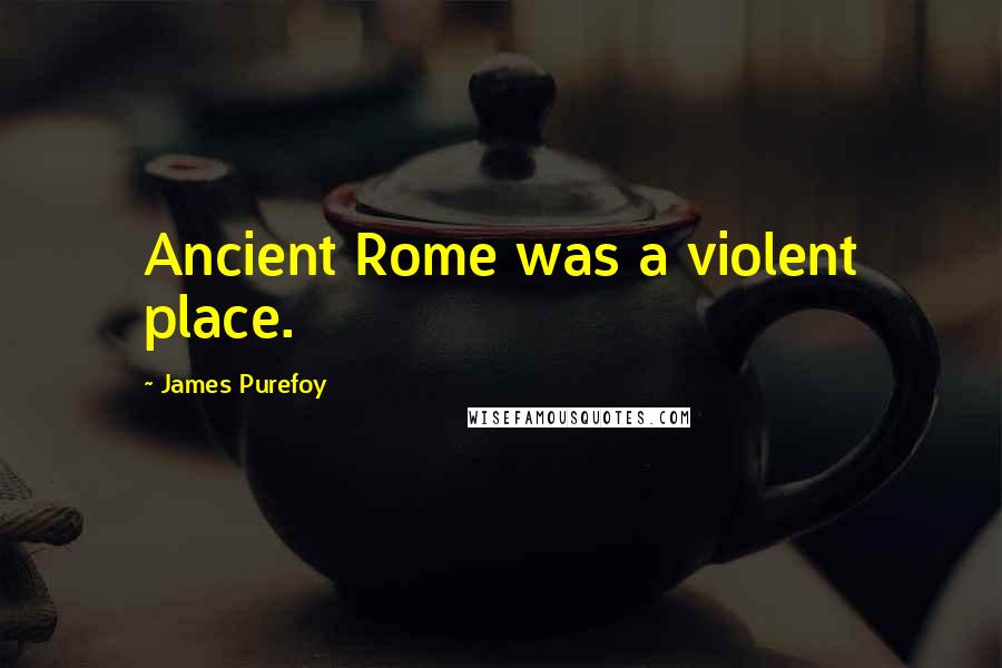 James Purefoy Quotes: Ancient Rome was a violent place.