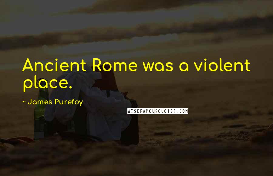 James Purefoy Quotes: Ancient Rome was a violent place.