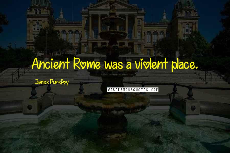 James Purefoy Quotes: Ancient Rome was a violent place.