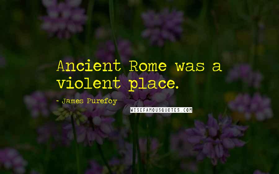 James Purefoy Quotes: Ancient Rome was a violent place.