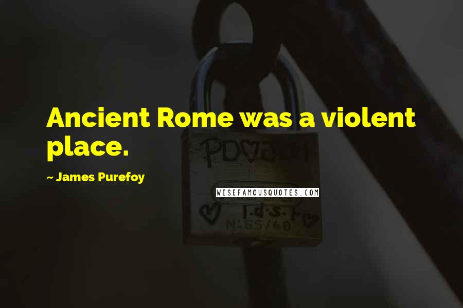 James Purefoy Quotes: Ancient Rome was a violent place.
