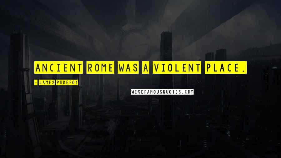 James Purefoy Quotes: Ancient Rome was a violent place.