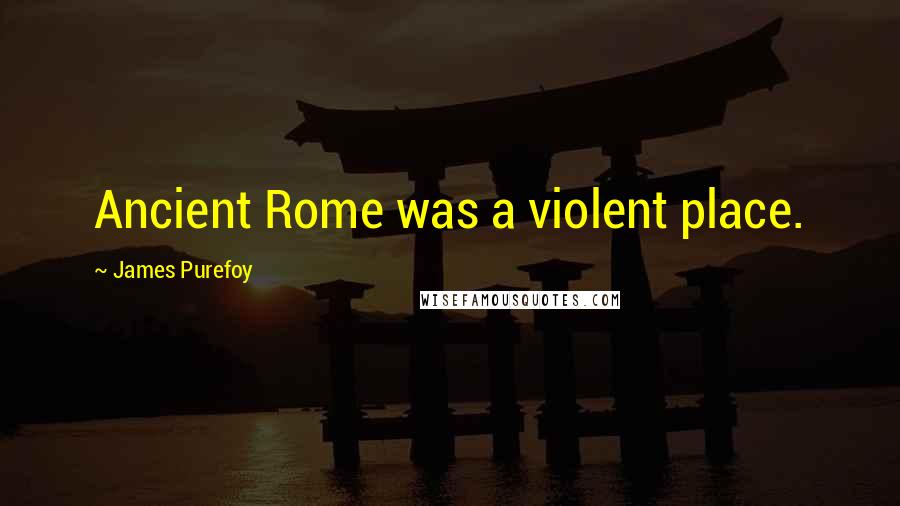 James Purefoy Quotes: Ancient Rome was a violent place.