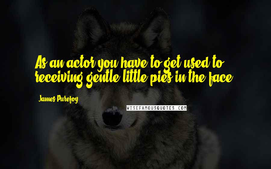 James Purefoy Quotes: As an actor you have to get used to receiving gentle little pies in the face.