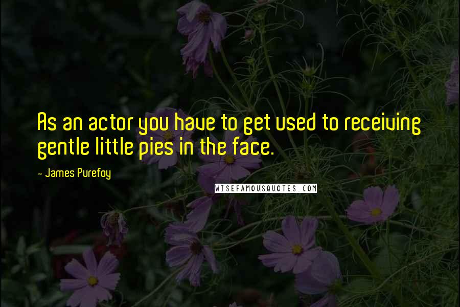 James Purefoy Quotes: As an actor you have to get used to receiving gentle little pies in the face.