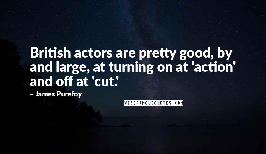 James Purefoy Quotes: British actors are pretty good, by and large, at turning on at 'action' and off at 'cut.'