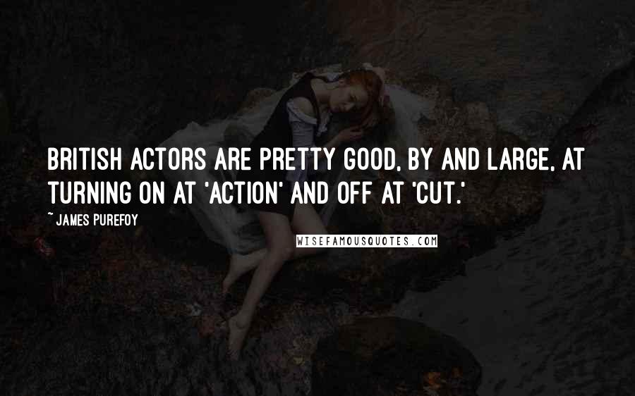 James Purefoy Quotes: British actors are pretty good, by and large, at turning on at 'action' and off at 'cut.'