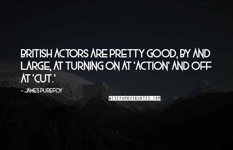 James Purefoy Quotes: British actors are pretty good, by and large, at turning on at 'action' and off at 'cut.'