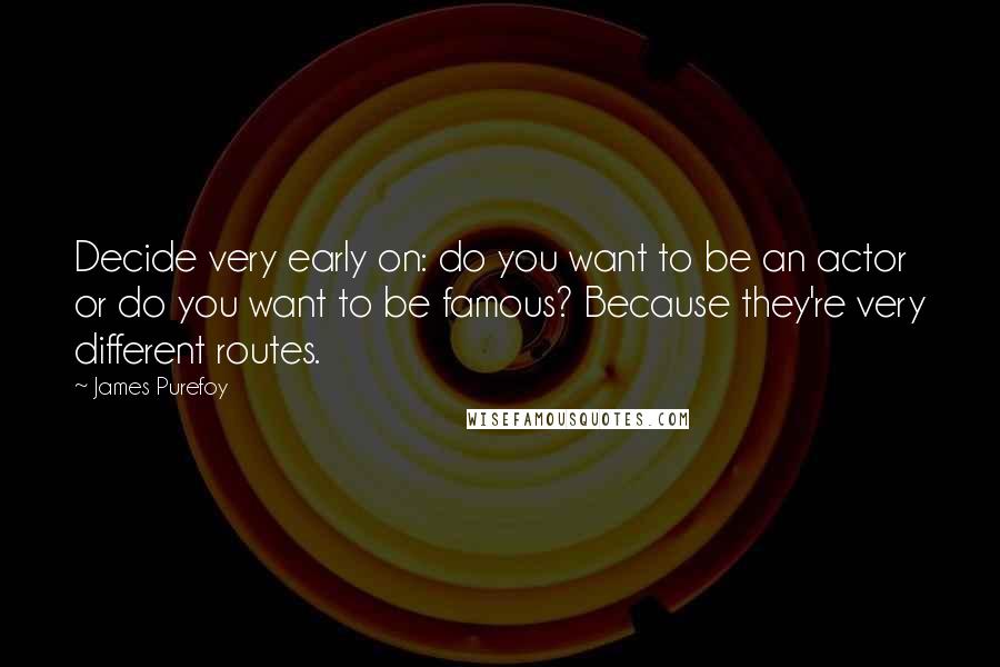James Purefoy Quotes: Decide very early on: do you want to be an actor or do you want to be famous? Because they're very different routes.