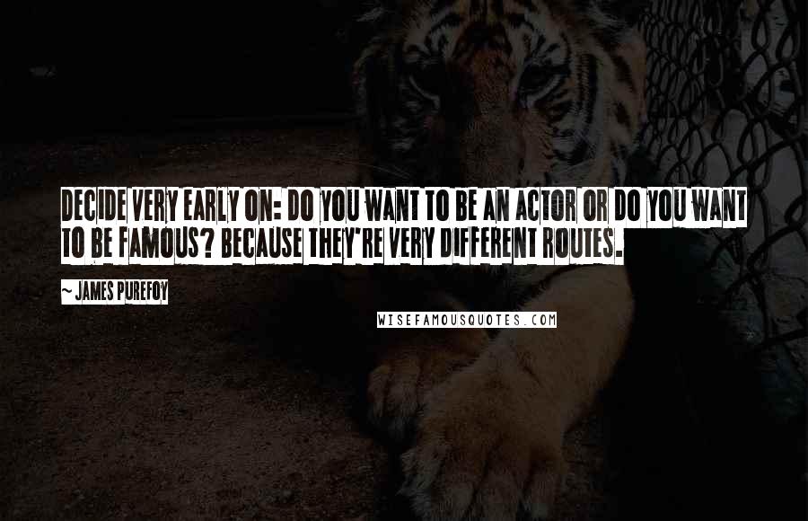 James Purefoy Quotes: Decide very early on: do you want to be an actor or do you want to be famous? Because they're very different routes.