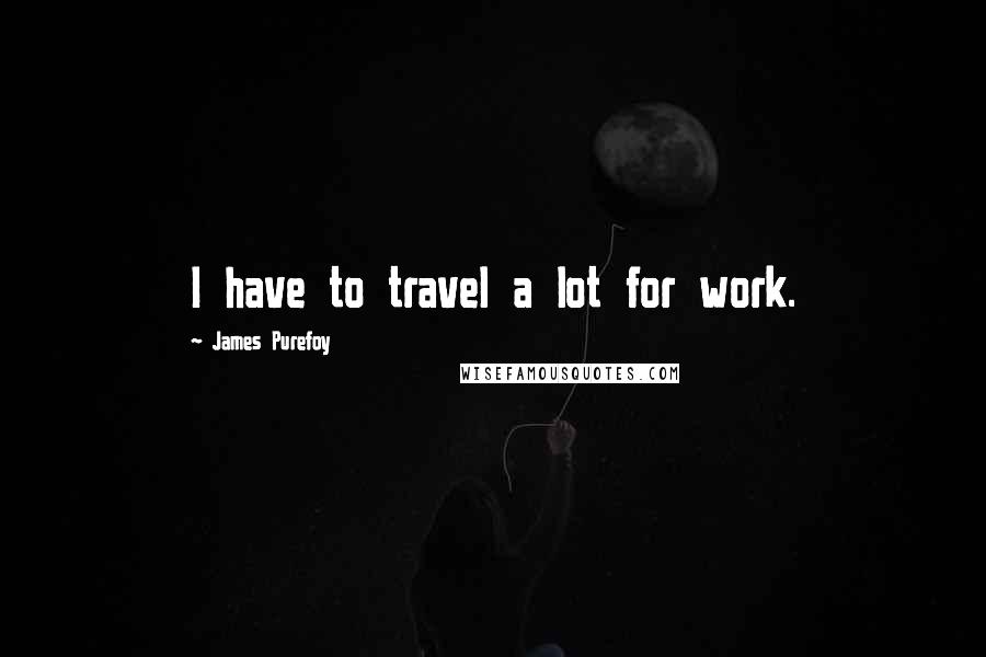 James Purefoy Quotes: I have to travel a lot for work.