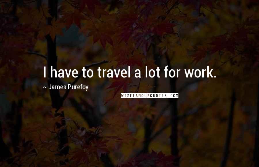 James Purefoy Quotes: I have to travel a lot for work.