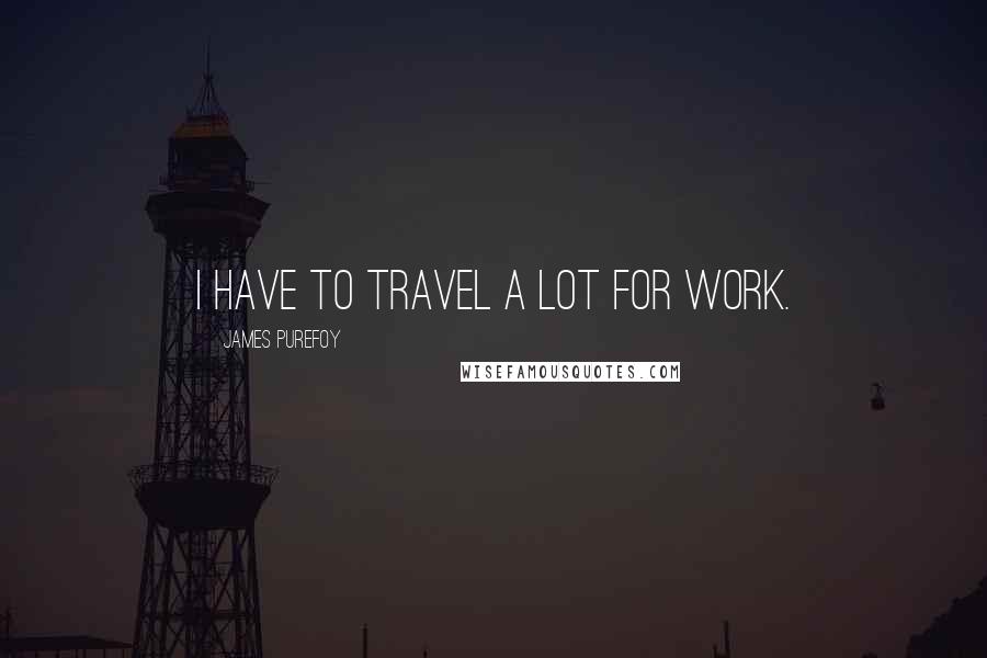 James Purefoy Quotes: I have to travel a lot for work.