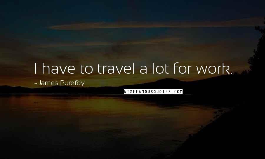 James Purefoy Quotes: I have to travel a lot for work.