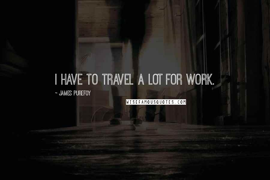 James Purefoy Quotes: I have to travel a lot for work.