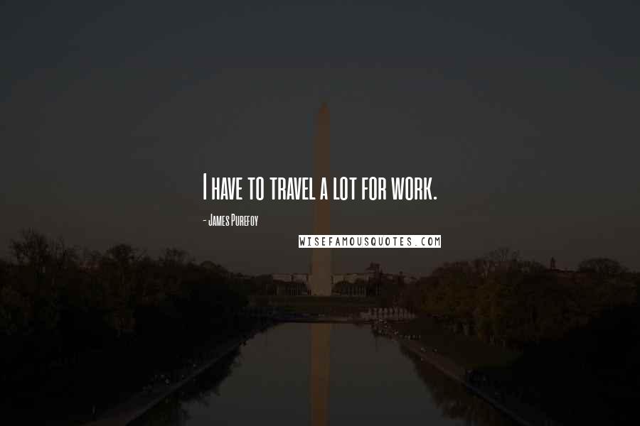 James Purefoy Quotes: I have to travel a lot for work.