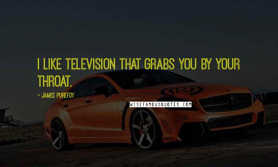 James Purefoy Quotes: I like television that grabs you by your throat.