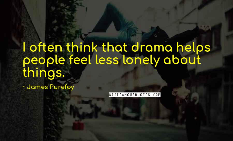 James Purefoy Quotes: I often think that drama helps people feel less lonely about things.