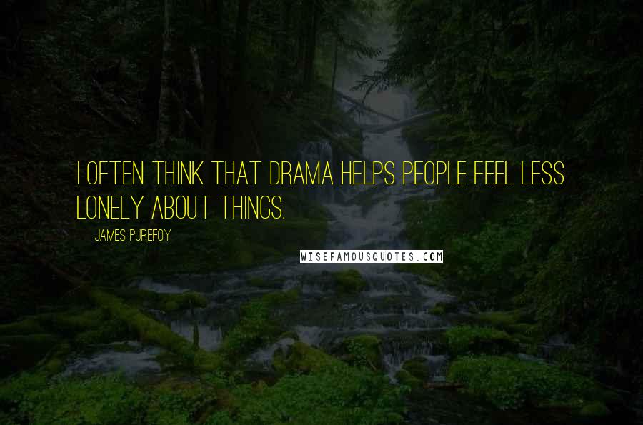 James Purefoy Quotes: I often think that drama helps people feel less lonely about things.