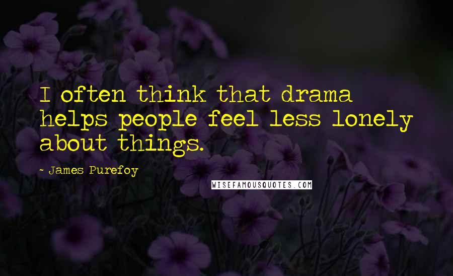 James Purefoy Quotes: I often think that drama helps people feel less lonely about things.