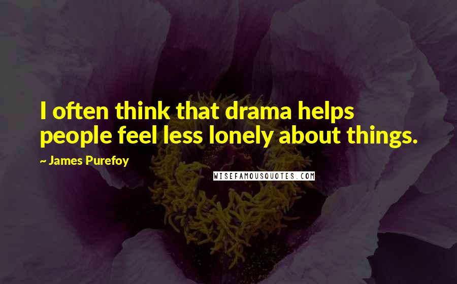 James Purefoy Quotes: I often think that drama helps people feel less lonely about things.