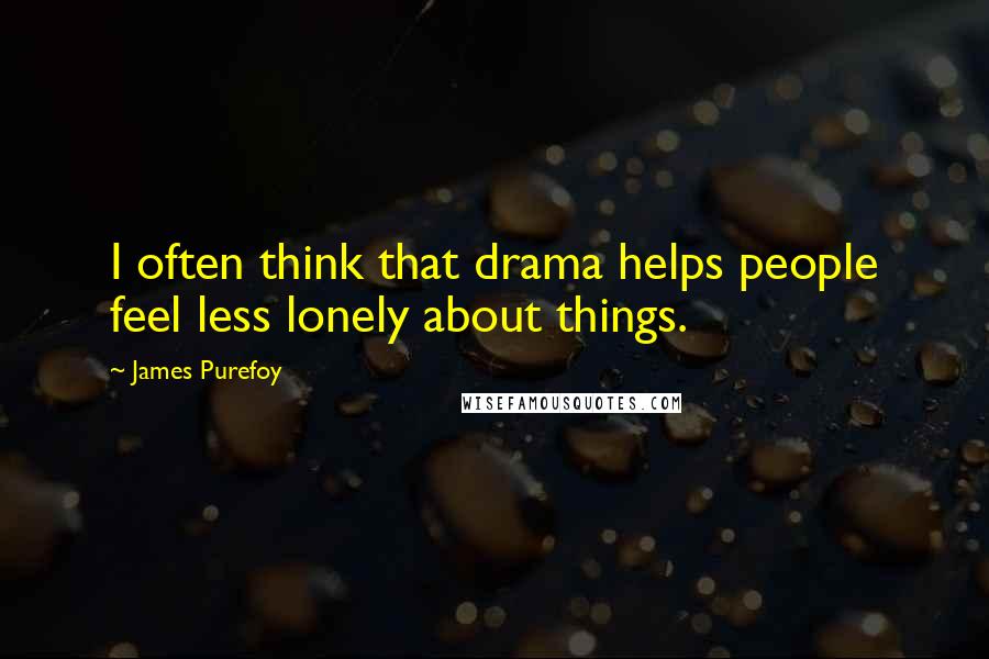 James Purefoy Quotes: I often think that drama helps people feel less lonely about things.