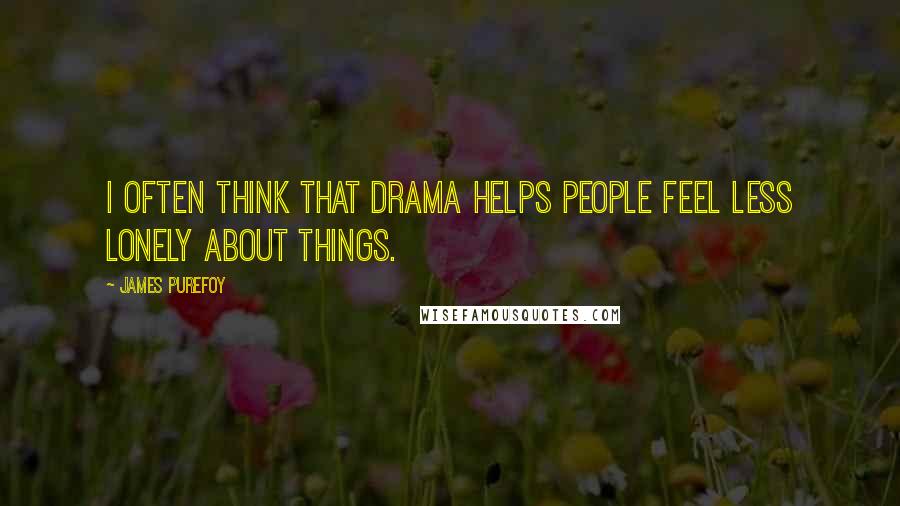 James Purefoy Quotes: I often think that drama helps people feel less lonely about things.