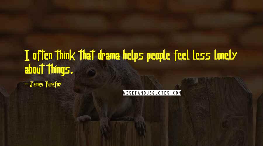 James Purefoy Quotes: I often think that drama helps people feel less lonely about things.