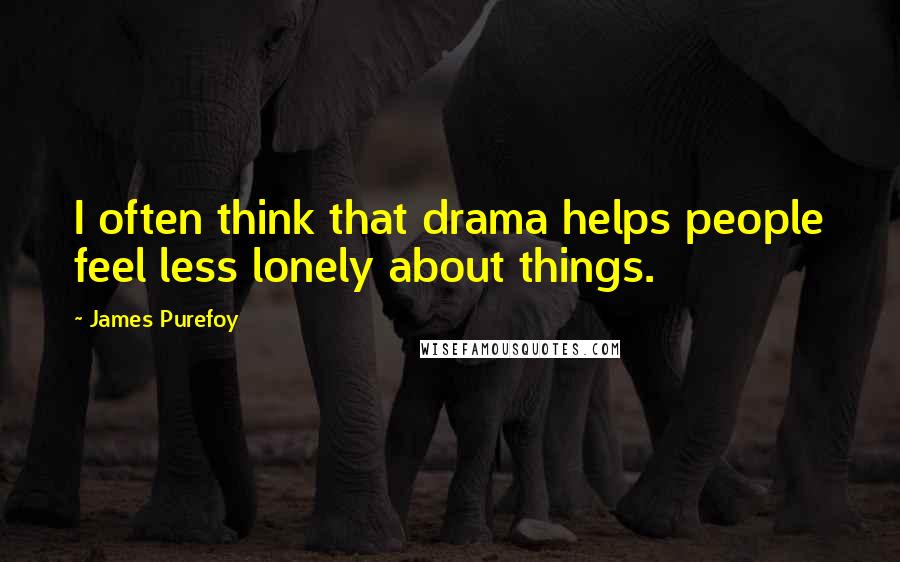 James Purefoy Quotes: I often think that drama helps people feel less lonely about things.