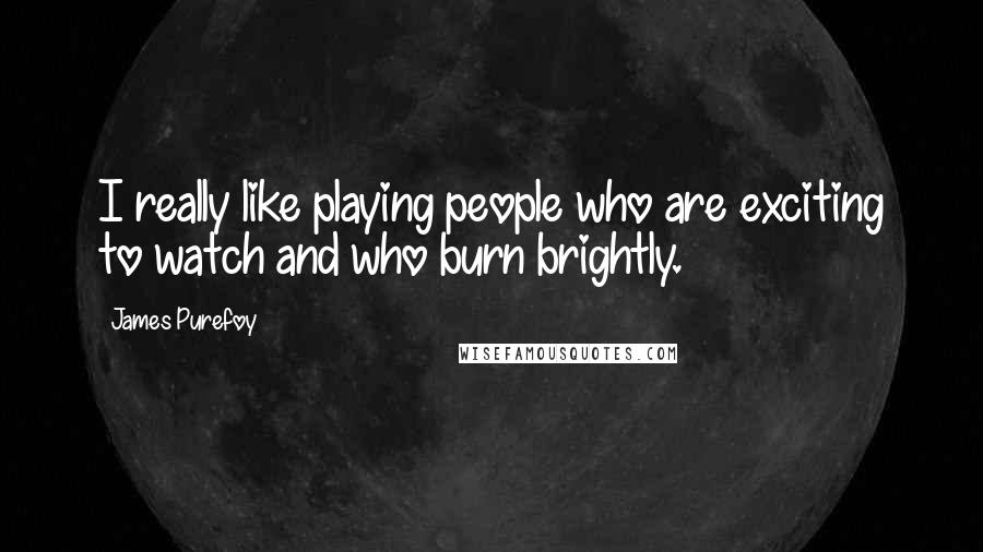 James Purefoy Quotes: I really like playing people who are exciting to watch and who burn brightly.