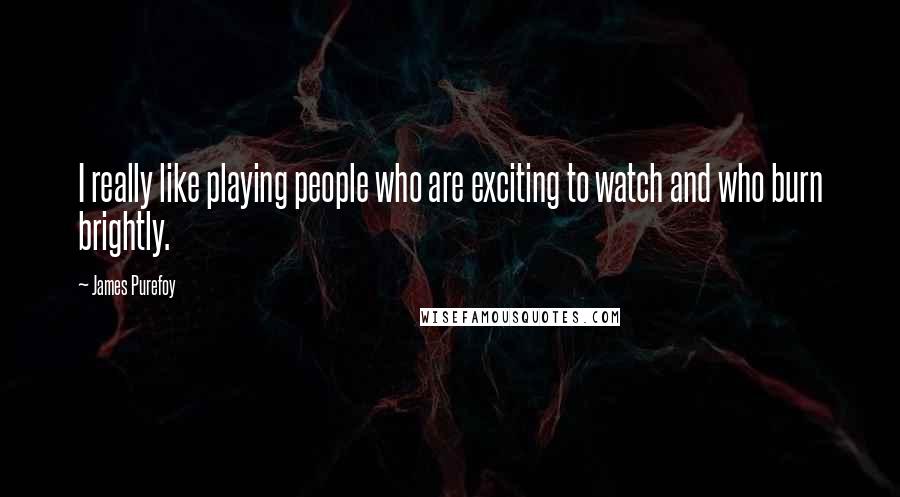 James Purefoy Quotes: I really like playing people who are exciting to watch and who burn brightly.