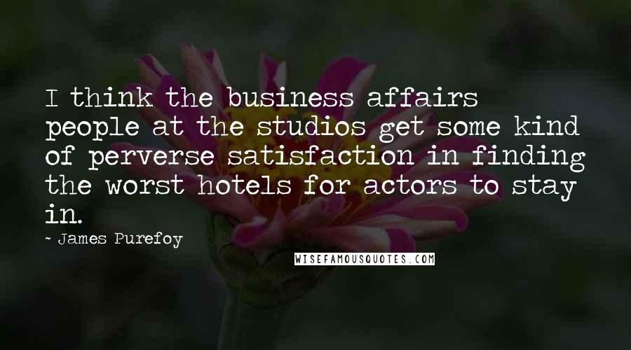 James Purefoy Quotes: I think the business affairs people at the studios get some kind of perverse satisfaction in finding the worst hotels for actors to stay in.